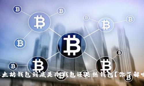 以太坊钱包到底是冷钱包还是热钱包？你了解吗？