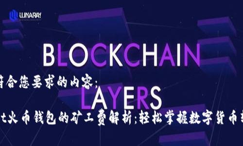 下面是符合您要求的内容：

tpWallet火币钱包的矿工费解析：轻松掌握数字货币转账成本