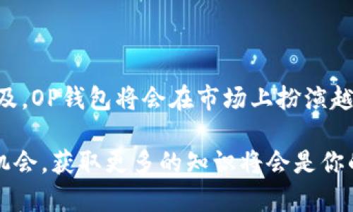 OP钱包是一个基于区块链技术的数字资产管理平台，专注于为用户提供安全、便捷的数字货币存储和交易服务。OP钱包通过用户友好的界面和丰富的功能，允许用户存储多种数字资产，如比特币( Bitcoin)、以太坊( Ethereum)等。同时，它支持去中心化的应用( DApp)，为用户提供更广泛的区块链体验。

### OP钱包的核心功能

安全性
安全性是OP钱包的首要考虑。这款钱包采用多重加密技术，确保用户的私钥和交易信息都受到保护。用户可以设置二步验证( 2FA) 和其他安全措施，以增强账户安全性...你可能会问，“这样真的安全吗？”答案是：相对安全，但用户仍需保持警惕，定期更新安全措施。

用户友好的界面
OP钱包的设计考虑到了普通用户的需求。即使是技术小白也能够轻松上手。用户界面，所有功能都可以直观地找到。无论是发送、接收还是交易，都能在几分钟内完成。这种易用性大大降低了人们对数字货币的使用门槛。

支持多种数字货币
OP钱包支持的数字货币种类繁多，用户可以在一个钱包中管理各种资产。这种多样性使得它成为一个理想的选择，尤其是对于那些同时投资多种数字资产的用户。比特币、以太坊等主流货币都能方便地通过OP钱包管理。

存储和交易功能
除了基本的存储功能，OP钱包还提供便捷的交易功能。用户可以在平台内直接进行数字货币的买入和卖出，省去了中介费用和长时间等待的麻烦。这一特点吸引了大量希望快速交易的投资者。

### OP钱包的市场前景

潜在用户群体
根据最近的研究报告，全球加密货币用户的数量仍在逐年增长。在这种背景下，OP钱包作为一个优质的数字资产管理工具，有非常广阔的市场前景...想象一下，当每个人都能轻松管理他们的数字资产时，OP钱包无疑将成为家喻户晓的名字。

文化适应性
不同地区的文化对数字货币的接受程度有很大差异。OP钱包正在积极调整市场策略，挖掘不同文化背景下的用户需求。比如，在亚洲某些地区，移动支付已经成为一种常态，OP钱包的移动端设计就特别考虑了这一点。用户在交易时能感受到如同使用普通银行应用般的便捷...

### 结论

总结
总体来看，OP钱包凭借其安全性、用户友好的界面、多币种支持及便捷的交易功能，成为了越来越多用户的首选。未来，随着数字货币的普及，OP钱包将会在市场上扮演越来越重要的角色...这一切都只是刚刚开始，我们将拭目以待它的发展轨迹。

希望通过这些介绍，能够让你对OP钱包有更深入的了解。如果你对数字资产管理感兴趣，OP钱包无疑值得一试。在数字化的浪潮中，抓住机会，获取更多的知识将会是你的一项重要资产。