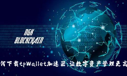 如何下载tpWallet加速器：让数字资产管理更高效