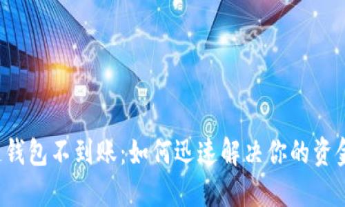 区块链钱包不到账：如何迅速解决你的资金困境？