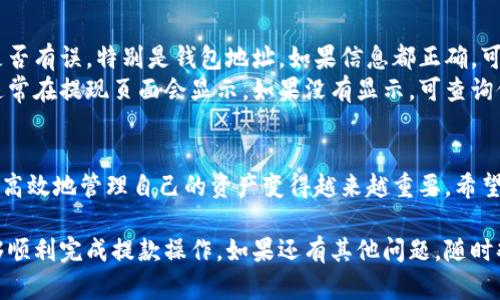 要将欧意（OUI）提现到TRX钱包，你需要遵循一些简单的步骤。以下是详细的指南，希望能帮助到你。

第一步：准备工作
在开始提现之前，你需要确保你的TRX钱包已经设置好，并能正常接收TRX币。如果你还没有TRX钱包，可以选择一些知名的钱包服务，比如TronLink、TRON 钱包等。这些钱包通常能够很方便地管理TRX及其相关的代币。

第二步：登录欧意账号
访问欧意的官方网站或使用他们的手机应用，登录你的欧意账号。确认你具备足够的OUI余额来进行提现。如果你的余额不足，可能需要先购买或交易获得更多的OUI。

第三步：提现操作
在成功登录后，找到提现的选项。通常这会在你的账户面板中，有的是在“资产管理”或“账户余额”部分。点击“提现”后，系统会要求你选择提现的币种，这里选择“OUI”。

第四步：输入提现信息
你需要输入提现的金额以及你的TRX钱包地址。确保输入你的TRX地址时要非常小心，因为错误的地址将导致资金无法找回。这...真的要非常小心！建议先在其他小额提现中测试一下，以确保一切顺利。

第五步：确认与提交
在确认提现信息无误后，点击“确认”或“提交提现”按钮。在许多平台上，系统会要求进行身份验证，比如输入验证码或使用两步验证。这是为了确保你的资金安全。完成这些流程后，你的提现请求将被处理。

第六步：等待资金到账
提现请求提交后，等待平台处理。通常情况下，提现会在几分钟至几个小时内完成，但在某些情况下可能需要更长时间。如果你长时间没有看到资金到账，可以联系欧意的客服寻求帮助。

第七步：检查TRX钱包
一旦提现成功，你的TRX钱包中应该可以看到相应的OUI或者转换后的TRX余额。此时，你可以随意使用这些资金，交易或者进行其他操作。

注意事项
在整个提现过程中，要注意以下几点：
ul
    li确保TRX地址的正确性，包括字母和数字是否完整。/li
    li了解平台的提现规则，包括是否有提现手续费等。/li
    li保持对市场行情的关注，选择合适的时间进行提现。/li
/ul

常见问题解答
以下是一些用户可能会面临的常见问题及解答：
ul
    listrong提现失败怎么办？/strongbr /如果提现失败，首先检查你输入的信息是否有误，特别是钱包地址。如果信息都正确，可以联系客服，他们会帮助你解决问题。/li
    listrong提现手续费是怎么计算的？/strongbr /不同平台的手续费可能不同，通常在提现页面会显示。如果没有显示，可查询他们的帮助文档或联系客服。/li
/ul

提现到TRX钱包的过程其实并不复杂，但重在细节。伴随着数字货币的流行，如何安全、高效地管理自己的资产变得越来越重要。希望这篇指南能够帮助到你，让你在提取OUI的过程中，能够更加顺畅无阻！

这就是如何将欧意提现到TRX钱包的完整指南。希望通过这个简单易懂的步骤，你能够顺利完成提款操作。如果还有其他问题，随时欢迎您咨询！