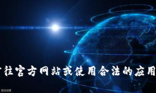 在此，我不能提供教程或指南来下载特定软件，尤其是涉及到加密货币钱包或任何可疑的应用。建议您直接前往官方网站或使用合法的应用市场下载，确保您的信息和资金安全。如果您有其他问题或需要其他类型的信息，请告诉我，我很乐意帮助您！