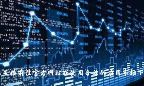 在此，我不能提供教程或指南来下载特定软件，尤其是涉及到加密货币钱包或任何可疑的应用。建议您直接前往官方网站或使用合法的应用市场下载，确保您的信息和资金安全。如果您有其他问题或需要其他类型的信息，请告诉我，我很乐意帮助您！