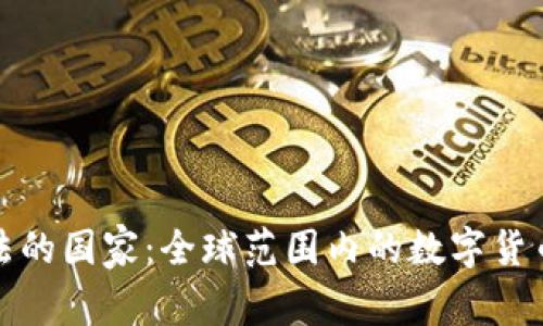 数字货币合法的国家：全球范围内的数字货币合法化探索