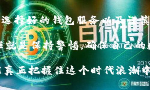   比特币钱包可以被冻结吗？揭晓数字货币安全的真相 / 
 guanjianci 比特币, 钱包安全, 冻结机制, 数字货币 /guanjianci 

一、比特币钱包的基本概述

比特币，这个在过去十年中风靡全球的数字货币，不仅改变了我们对货币的理解，也在很大程度上影响了金融行业的发展。作为比特币交易的重要部分，钱包是每一个比特币用户必不可少的工具。那么，比特币钱包究竟是什么呢？

从技术层面来说，比特币钱包并不会真实地“存储”比特币。相反，它保存的是用户的私钥和公钥，而这两者结合在一起可以签署交易。这就像是你库存的钥匙，而你的比特币则存在于区块链上，也就是说，只要有网络，你随时随地都可以访问你的比特币。不过，这也就引出了一个问题：比特币钱包可不可以被冻结？

二、比特币钱包冻结的可能性

在现实中，传统银行的存款账户是可以被冻结的，通常发生在涉及违法活动或违反银行协议的情况下。那么，比特币钱包能不能被“冻结”呢？答案其实并不简单。比起传统金融体系，比特币的去中心化性质使得钱包的控制权限更加复杂。

首先，值得注意的是，比特币钱包本身并不存在一个“中心化”的监管机构。因此，单纯从技术层面来说，没有人可以简单地直接冻结你的比特币钱包。也就是说，如果你拥有私钥，就可以完全掌控自己的比特币，这一特性正是区块链技术的核心优势。

三、什么情况下会影响比特币的使用？

尽管从技术角度来看，比特币钱包不容易被“冻结”，但是在某些特殊情况下，用户的比特币还是可能受到影响。

1. **交易所的被冻结**：当比特币存放在交易所（如币安、火币等）时，交易所作为第三方机构，可能因为法律问题而被冻结用户账户中的资产。这是因为交易所必须遵循各国法律，如果用户涉嫌洗钱、诈骗等违法行为，交易所有责任对可疑账户进行调查和冻结操作。

2. **网络攻击**：虽然这不是“冻结”，但是诸如“51%攻击”之类的网络攻击，可能会使得某些交易受到影响，导致用户无法及时进行交易，甚至可能失去对其比特币的控制。不过，这种情况相对罕见，因为比特币网络目前的安全性相对较高。

3. **法律问题**：在某些国家或地区，法律规定可能会要求用户将其数字货币交给政府或法律机关。在这种情况下，用户可能无法自由支配其比特币，虽然这在技术上并不算“冻结”，但实际上却会对用户的交易和使用造成很大影响。

四、比特币的安全性与用户责任

我们不得不承认，在数字货币的世界中，安全性是一个永恒的话题。比特币钱包的安全不仅仅依赖于技术，还依赖于用户的使用习惯。

1. **私钥保护**：私钥是访问你比特币的唯一钥匙，失去私钥就意味着失去对比特币的控制。务必谨慎保管你的私钥，不要轻信任何要求你提供私钥的第三方。

2. **选择可信任的钱包**：市场上有各种各样的比特币钱包，包括热钱包和冷钱包。选择一个信誉良好、用户反馈优秀的钱包，可以大大降低被攻击的风险。

3. **保持软件更新**：无论是电脑软件还是手机应用，保持系统和钱包软件的最新版本，能够确保你使用的功能是最新的，同时也包括安全补丁的及时更新。

五、结论：此刻是否该担忧比特币钱包被冻结？

虽然比特币钱包本身具有很强的安全性和去中心化特性，但作为用户，我们仍然需要保持高度的警惕。积极了解与数字货币相关的法律法规、选择好的钱包服务以及谨慎操作，都是保障自己资产安全的重要措施。

总而言之，比特币钱不会因为某个机构或个人的意志而轻易“冻结”，但在生态系统的复杂环境中，各种潜在的威胁依然存在。因此，用户的责任就是保持警惕，确保自己的数字资产安全而不是抱怨“这...又是真的吗？”

在这个数字化的时代，教育自己、了解科技、掌握资产安全的重要性不言而喻。当我们开始与这些新兴技术打交道时，保持好奇、持续学习，才能真正把握住这个时代浪潮中的机会。