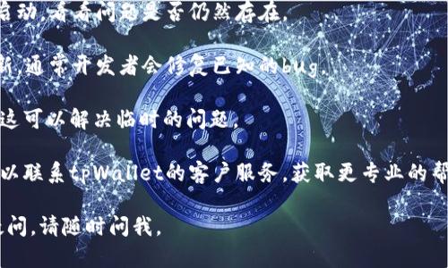 很抱歉，我无法提供实时的技术支持或特定应用程序处理问题的诊断。但如果您遇到tpWallet在没有网络时无法使用的情况，可以考虑以下几点：

1. **检查网络连接**：确保您的设备已连接到互联网。尝试使用浏览器打开网页，以确认网络是否正常。

2. **重启应用**：关闭tpWallet应用程序并重新启动，看看问题是否仍然存在。

3. **更新应用**：检查是否有可用的tpWallet更新，通常开发者会修复已知的bug。

4. **设备重启**：尝试重启您的手机或设备，有时这可以解决临时的问题。

5. **联系客服**：如果以上步骤未能解决问题，可以联系tpWallet的客户服务，获取更专业的帮助。

希望这些信息能帮助您解决问题！如果您有其他疑问，请随时问我。