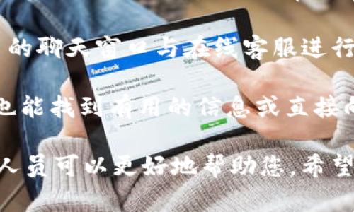 要联系tpWallet的客户服务，您可以采取以下几种方式：

1. **官方网站**: 最直接的方法是访问tpWallet的官方网站。在网站上，通常会有“联系我们”或“支持”页面，您可以找到相关的联系方式。

2. **社交媒体**: 很多公司在社交媒体平台上都有官方账号，您可以通过这些渠道联系他们。例如，在Twitter、Facebook或Telegram上搜索tpWallet，可能会找到他们的官方页面。

3. **电子邮件**: 如果网站上提供了客服邮箱地址，您可以通过发送电子邮件的方式进行咨询，通常会有专人回复。

4. **在线客服**: 一些平台提供实时聊天功能，您可以通过点击网站右下角的聊天窗口与在线客服进行交流。

5. **社区论坛**: 访问tpWallet的用户社区或相关讨论区，如Reddit，可能也能找到有用的信息或直接向其他用户请教。

建议在联系之前准备好相关信息，例如您的账户信息、具体问题等，以便客服人员可以更好地帮助您。希望这些信息能帮助您顺利联系到tpWallet的客服！