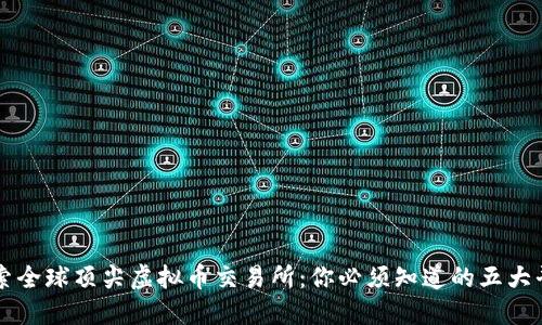 探索全球顶尖虚拟币交易所：你必须知道的五大平台