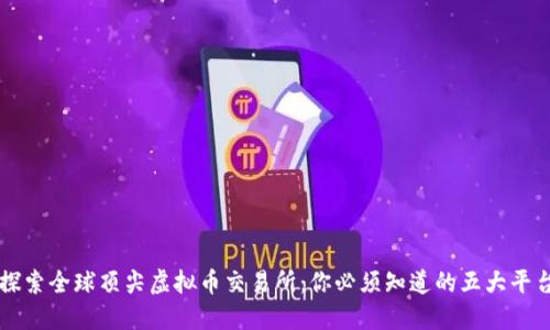 探索全球顶尖虚拟币交易所：你必须知道的五大平台