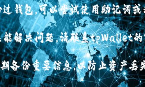 很抱歉，你的TRX在tpWallet中消失的情况可能涉及多种原因。请尝试以下步骤来解决问题：

1. **确认网络状态**：检查网络连接，确保你的设备能够正常访问区块链服务。

2. **检查交易记录**：在tpWallet中查看交易记录，看是否有相关的转账或提现记录。

3. **钱包恢复**：如果你曾经备份过钱包，可以尝试使用助记词或私钥恢复钱包，确保没有丢失资产。

4. **联系支持**：如果以上步骤未能解决问题，请联系tpWallet的客服，向他们询问具体情况。

在处理加密货币时，务必小心并定期备份重要信息，以防止资产丢失。