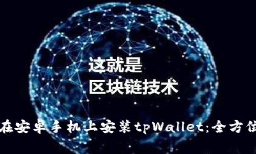 如何在安卓手机上安装tpWallet：全方位指南