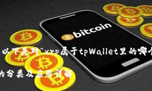根据你提出的问题，以下是对“xrp属于tpWallet里的哪个币种”的详细说明：

XRP在tpWallet中的分类及应用详解