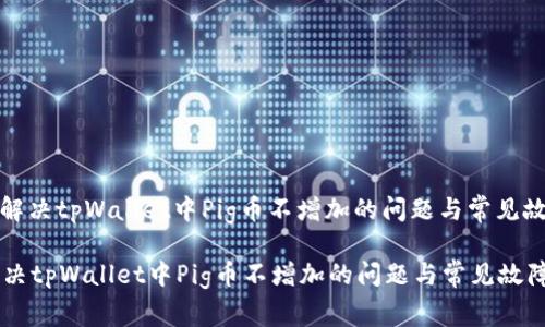 : 如何解决tpWallet中Pig币不增加的问题与常见故障排查

如何解决tpWallet中Pig币不增加的问题与常见故障排查
