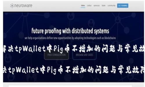 : 如何解决tpWallet中Pig币不增加的问题与常见故障排查

如何解决tpWallet中Pig币不增加的问题与常见故障排查