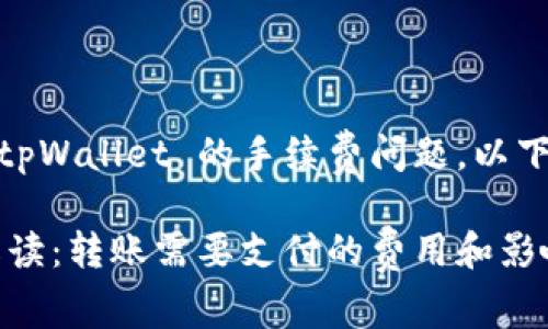 对于您的问题，关于转账 tpWallet 的手续费问题，以下是一些详细解释和信息： 

### tpWallet手续费解读：转账需要支付的费用和影响因素