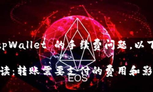 对于您的问题，关于转账 tpWallet 的手续费问题，以下是一些详细解释和信息： 

### tpWallet手续费解读：转账需要支付的费用和影响因素