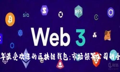  2023年最受欢迎的区块链钱包：市场领军公司的全面分析