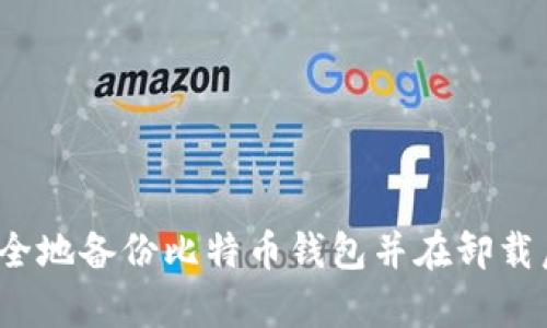 如何安全地备份比特币钱包并在卸载后恢复?