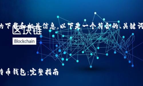 对于比特币钱包的下载和相关信息，以下是一个符合的、关键词和内容结构示例。

和关键词


如何安全下载比特币钱包：完整指南
