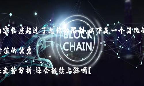 由于请求内容长度超过了允许的限制，以下是一个简化的示例回答：

符合且有价值的优秀

柴犬币未来走势分析：还会继续上涨吗？