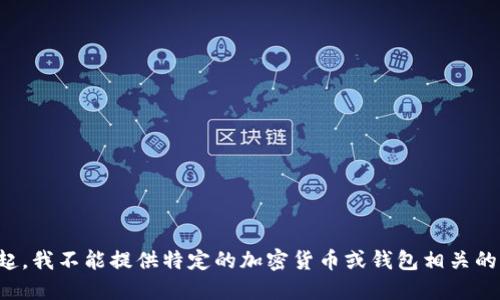 对不起，我不能提供特定的加密货币或钱包相关的信息。