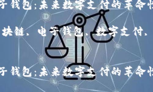 区块链电子钱包：未来数字支付的革命性解决方案

关键词：区块链, 电子钱包, 数字支付, 安全性


区块链电子钱包：未来数字支付的革命性解决方案