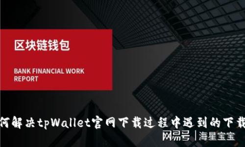 : 如何解决tpWallet官网下载过程中遇到的下载问题