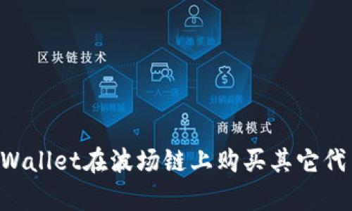 如何通过tpWallet在波场链上购买其它代币：全面指南