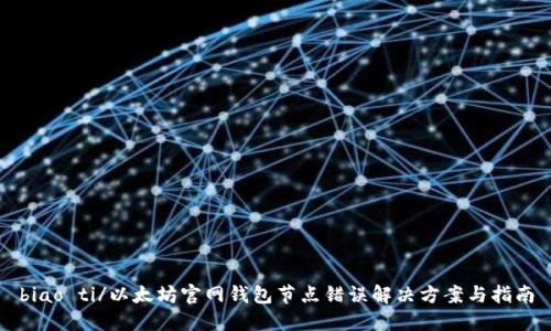 biao ti/以太坊官网钱包节点错误解决方案与指南