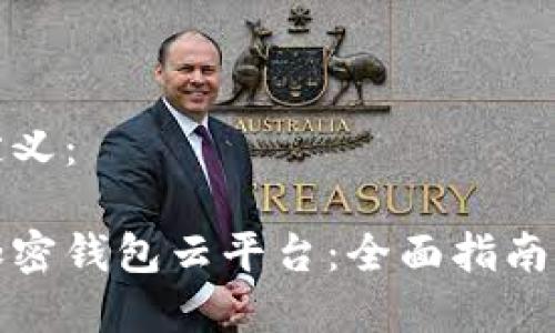 和关键词定义：

如何使用加密钱包云平台：全面指南与最佳实践