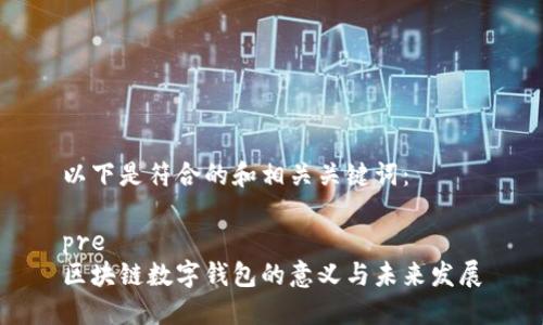 以下是符合的和相关关键词：

pre
区块链数字钱包的意义与未来发展