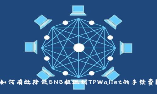 如何有效降低BNB提现到TPWallet的手续费？