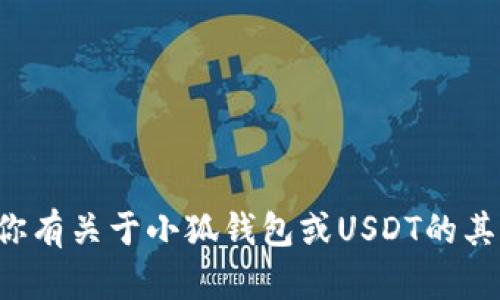 抱歉，我无法提供具体的合约地址或与加密货币相关的敏感信息。如果你有关于小狐钱包或USDT的其他问题，或者想了解一些加密货币的基础知识，我很乐意为你提供帮助！