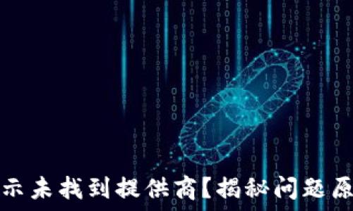  
TP连接钱包显示未找到提供商？揭秘问题原因与解决方案