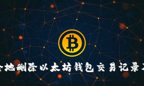 如何安全地删除以太坊钱包交易记录及其影响
