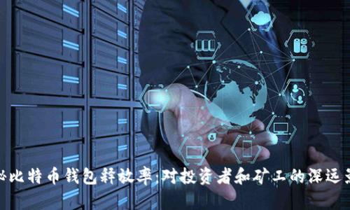 揭秘比特币钱包释放率：对投资者和矿工的深远影响