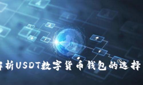 全面解析USDT数字货币钱包的选择与使用