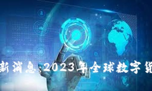 数字货币落地最新消息：2023年全球数字货币发展的新趋势