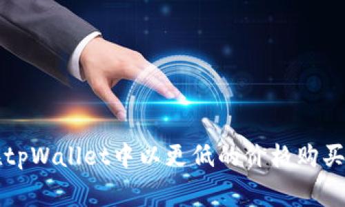 如何在tpWallet中以更低的价格购买矿工费