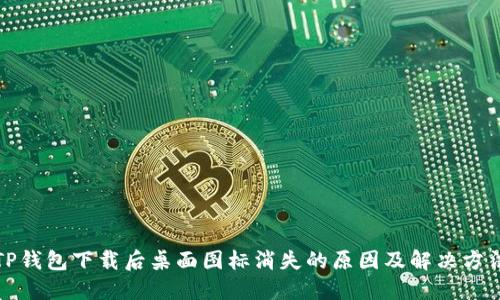 TP钱包下载后桌面图标消失的原因及解决方法