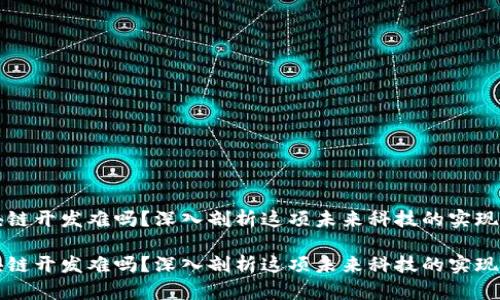 区块链开发难吗？深入剖析这项未来科技的实现挑战

区块链开发难吗？深入剖析这项未来科技的实现挑战