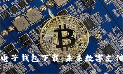 央行区块链电子钱包下载：未来数字支付的理想选择