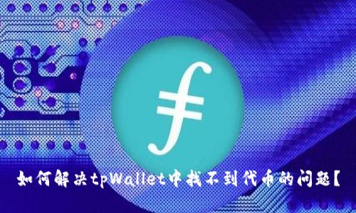 如何解决tpWallet中找不到代币的问题？