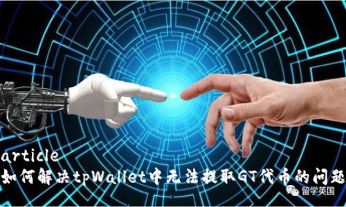 article
如何解决tpWallet中无法提取GT代币的问题