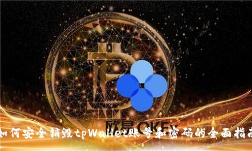 :
如何安全销毁tpWallet账号和密码的全面指南