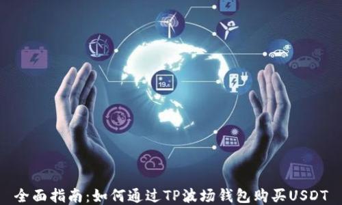 全面指南:如何通过TP波场钱包购买USDT