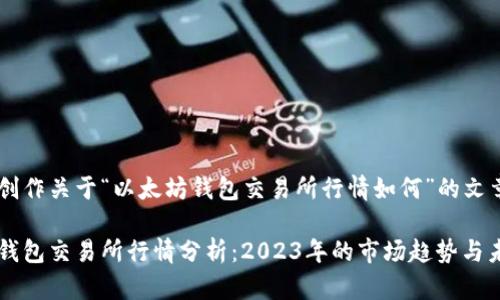 思考和创作关于“以太坊钱包交易所行情如何”的文章

以太坊钱包交易所行情分析：2023年的市场趋势与未来展望