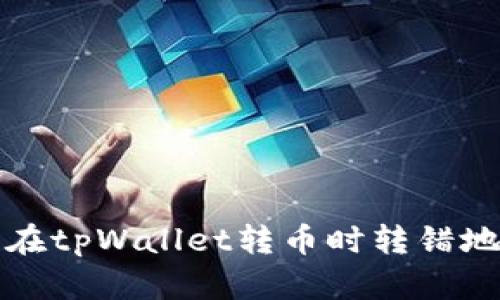 如何找回在tpWallet转币时转错地址的资产